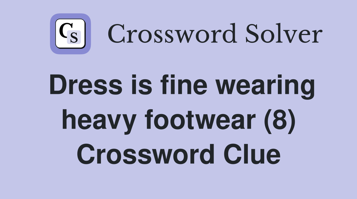 Dress is fine wearing heavy footwear (8) Crossword Clue Answers Crossword Solver